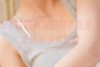 51吃瓜入口网页观看，带来无限精彩少女时刻