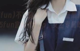 不容错过的万篇长征黑料不打烊655fun官网和app，女生专属吃瓜小天地