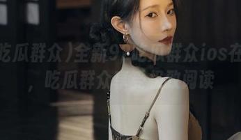 全新92吃瓜群众ios在线版，吃瓜群众享受极致阅读