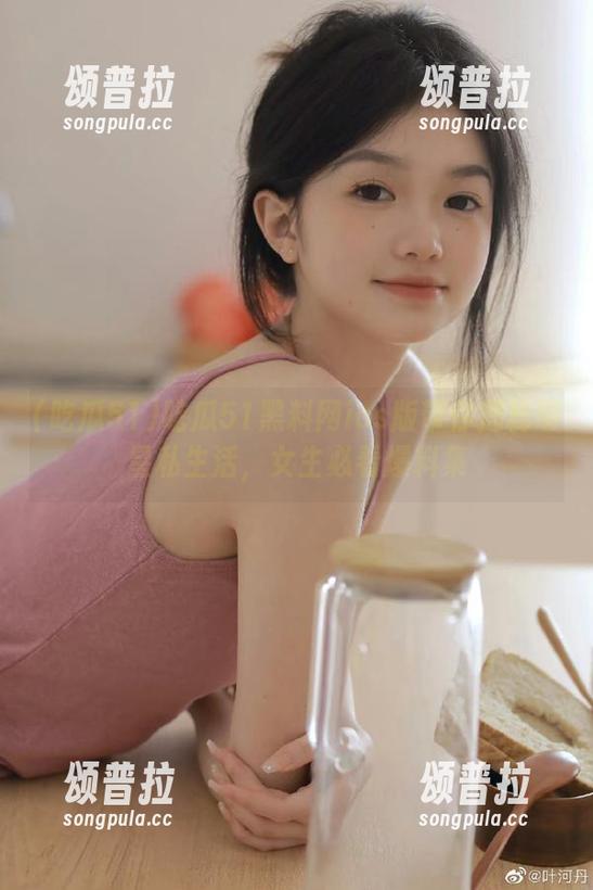 吃瓜51黑料网ios版带你揭秘明星私生活，女生必看爆料集