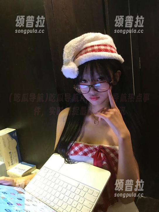 吃瓜导航App带你导航热点事件，实时捕捉最in吃瓜资讯
