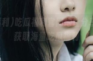 吃瓜福利官网地址分享，快速获取海量吃瓜福利