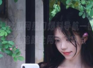 吃瓜网热门爆料导航一键直达，轻松追踪全网爆料热点
