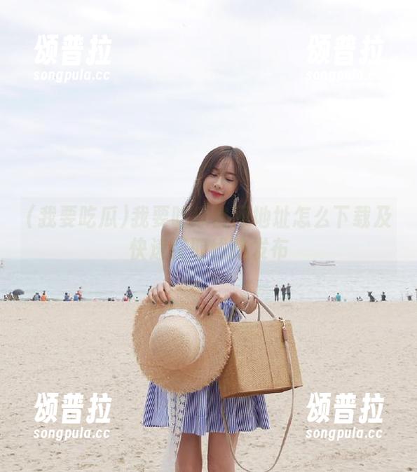 我要吃瓜官网地址怎么下载及快速获取线路发布