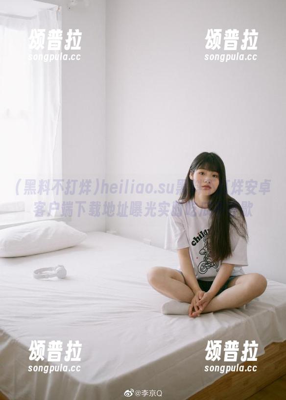 heiliao.su黑料不打烊安卓客户端下载地址曝光实时吃瓜不停歇