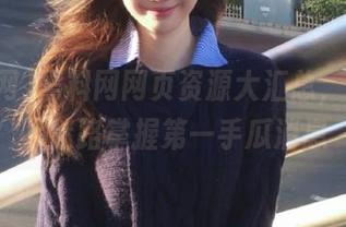 黑料网网页资源大汇总，助你永不迷路掌握第一手瓜消息