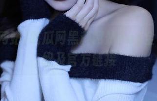 吃瓜网黑料网站app全功能介绍及官方链接